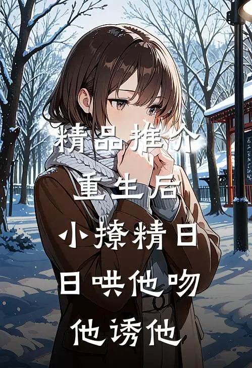 精品推介重生后，小撩精日日哄他吻他诱他