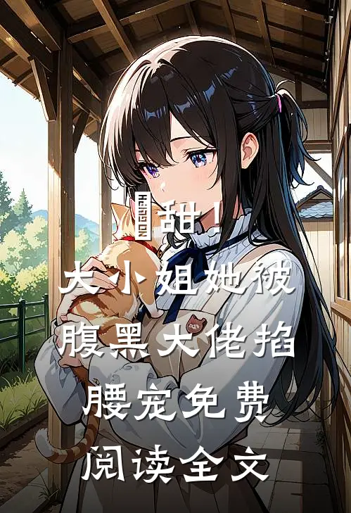 齁甜！大小姐她被腹黑大佬掐腰宠免费阅读全文