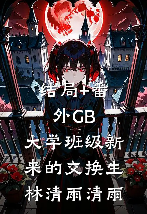 结局+番外GB：大学班级新来的交换生林清雨清雨