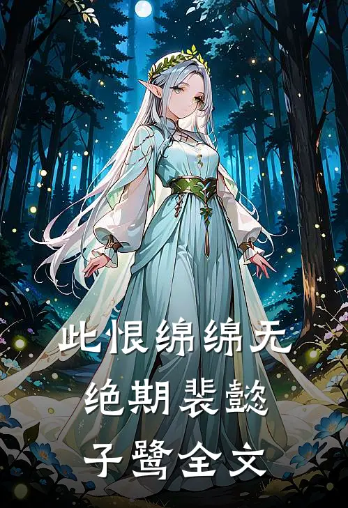 此恨绵绵无绝期裴懿子鹭全文