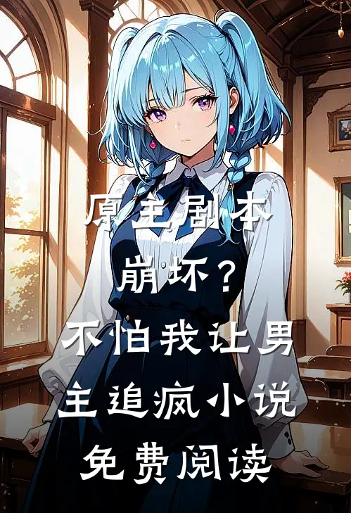 原主剧本崩坏？不怕，我让男主追疯小说免费阅读