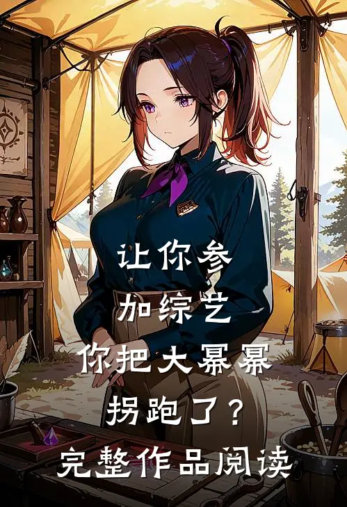 让你参加综艺，你把大幂幂拐跑了？完整作品阅读