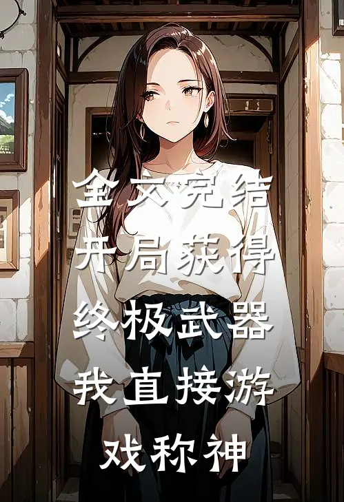 全文完结开局获得终极武器，我直接游戏称神