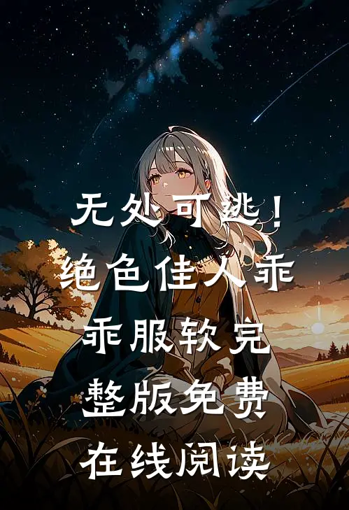 无处可逃！绝色佳人乖乖服软完整版免费在线阅读