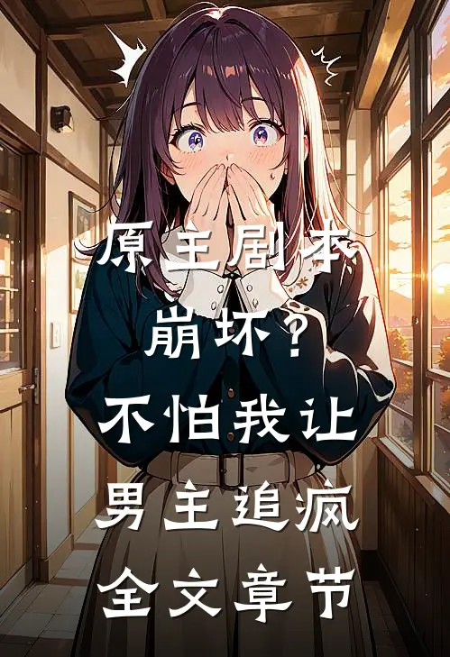 原主剧本崩坏？不怕，我让男主追疯全文章节