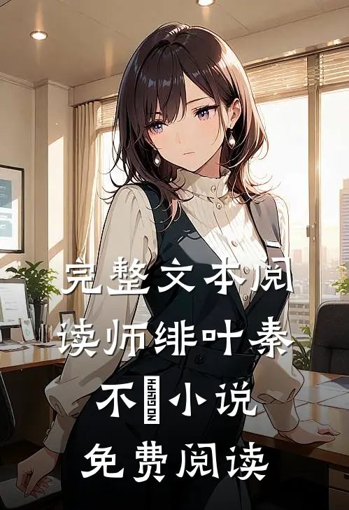 完整文本阅读师绯叶秦不俍小说免费阅读