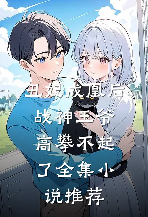 丑妃成凰后，战神王爷高攀不起了全集小说推荐