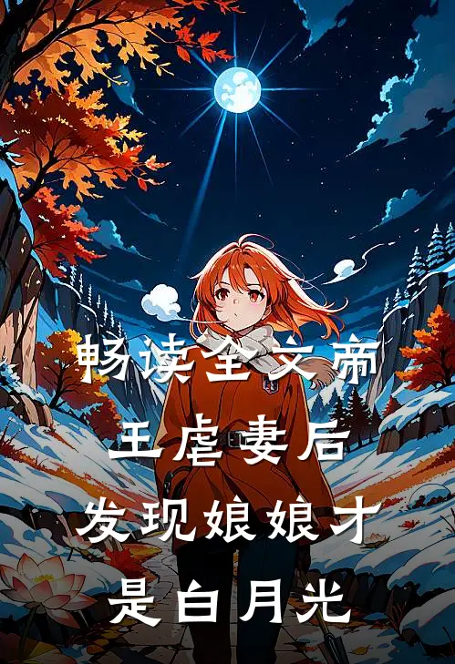 畅读全文帝王虐妻后，发现娘娘才是白月光