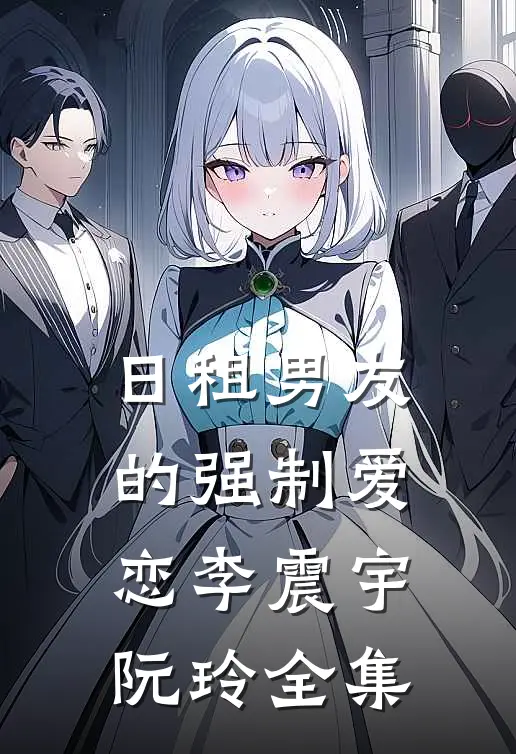 日租男友的强制爱恋李震宇阮玲 全集