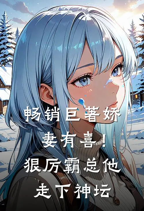 畅销巨著娇妻有喜！狠厉霸总他走下神坛