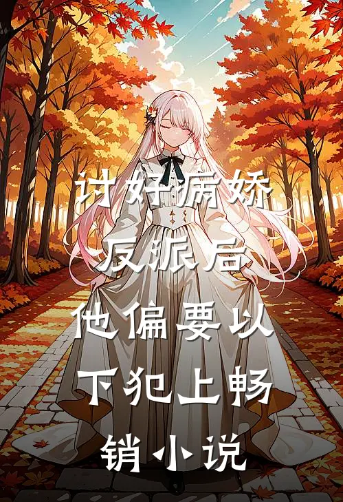 讨好病娇反派后，他偏要以下犯上畅销小说