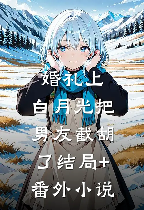 婚礼上，白月光把男友截胡了结局+番外小说