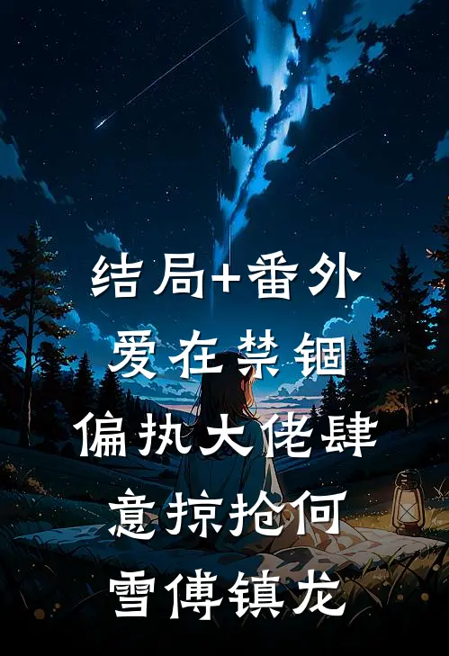 结局+番外爱在禁锢：偏执大佬肆意掠抢何雪傅镇龙