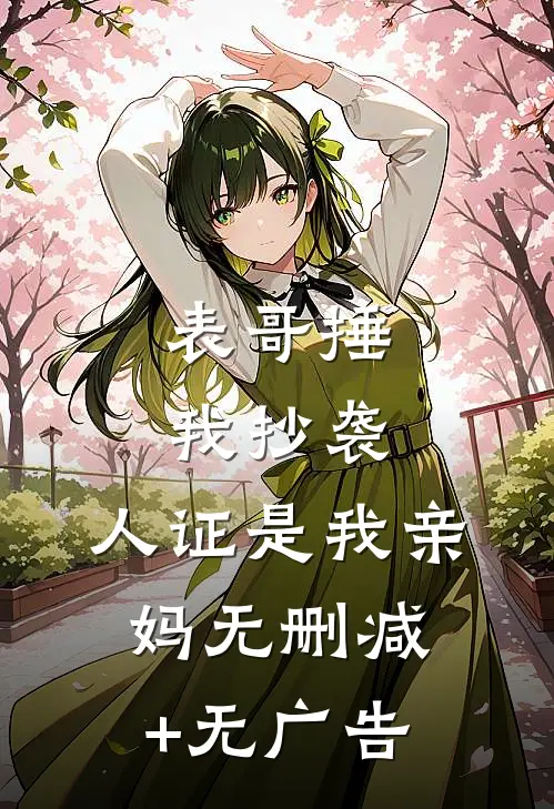 表哥捶我抄袭，人证是我亲妈无删减+无广告