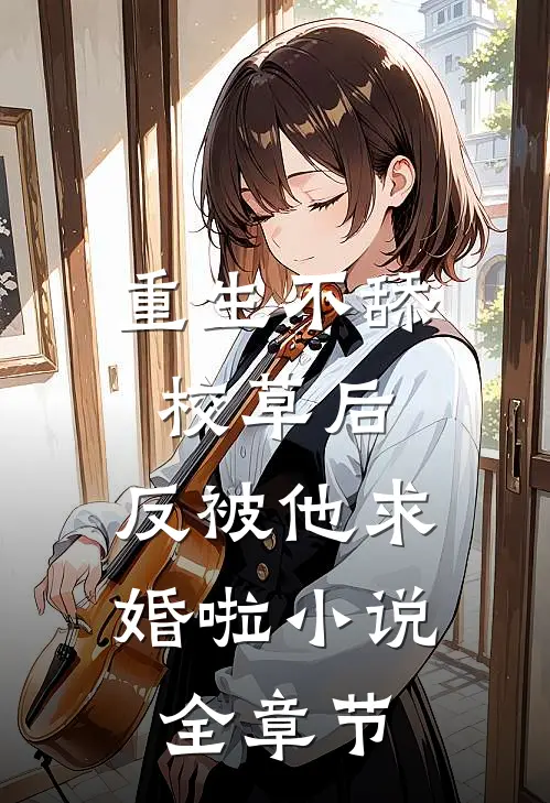 重生不舔校草后,反被他求婚啦 小说全章节