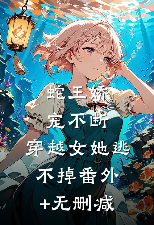 蛇王娇宠不断，穿越女她逃不掉番外+无删减
