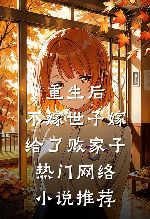 重生后，不嫁世子嫁给了败家子热门网络小说推荐