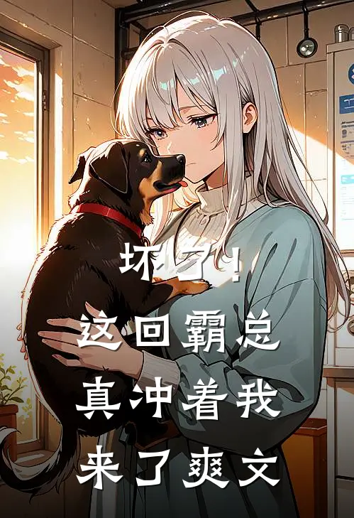 坏了！这回霸总真冲着我来了爽文