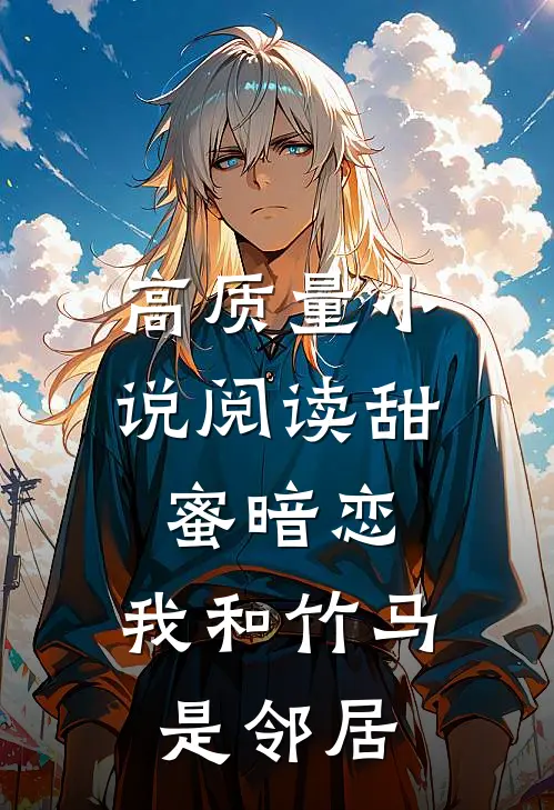 高质量小说阅读甜蜜暗恋：我和竹马是邻居