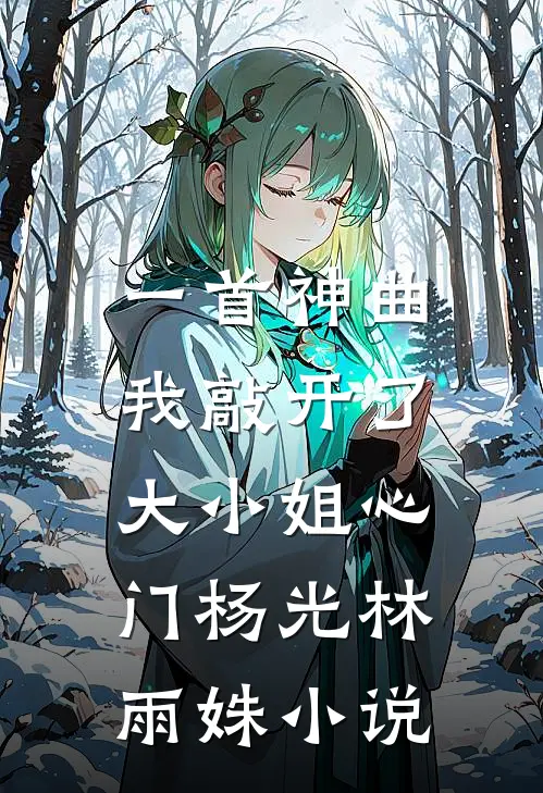一首神曲，我敲开了大小姐心门杨光林雨姝小说