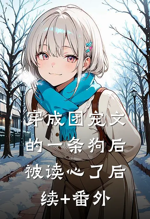 穿成团宠文的一条狗后，被读心了后续+番外