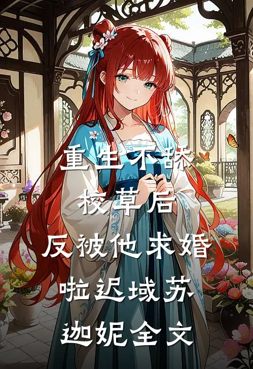 重生不舔校草后，反被他求婚啦迟域苏迦妮全文