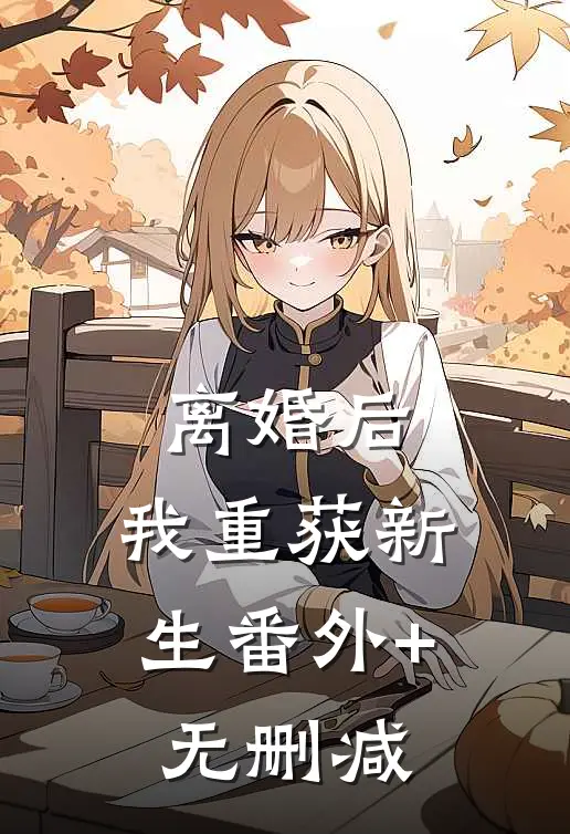 离婚后，我重获新生番外+无删减