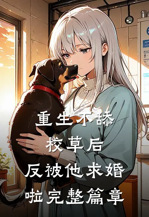 重生不舔校草后，反被他求婚啦完整篇章
