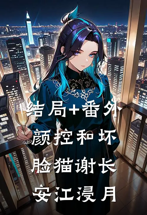 结局+番外颜控和坏脸猫谢长安江浸月