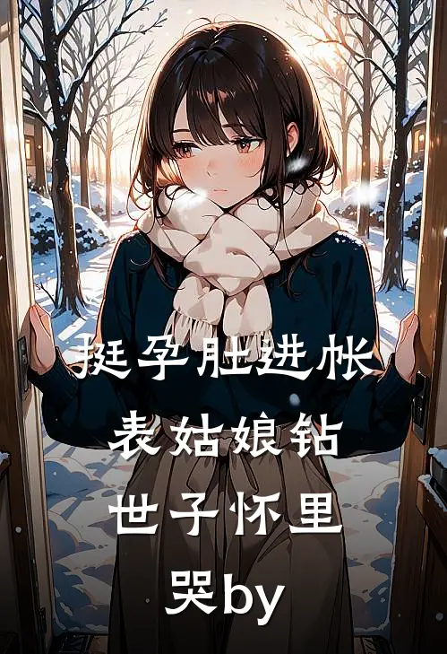 挺孕肚进帐，表姑娘钻世子怀里哭by
