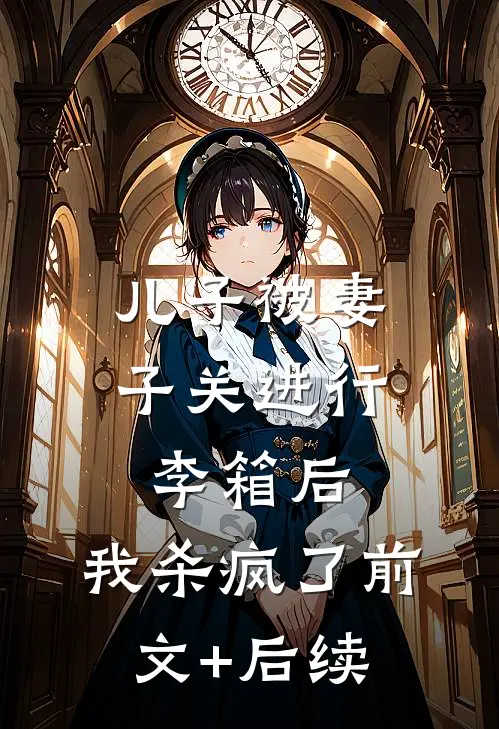 儿子被妻子关进行李箱后，我杀疯了前文+后续