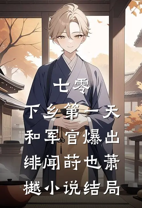 七零：下乡第一天和军官爆出绯闻莳也萧樾小说结局