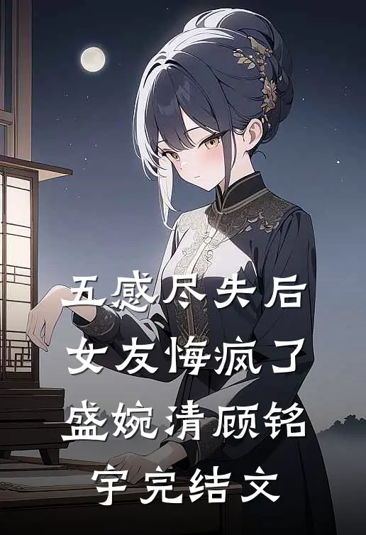 五感尽失后，女友悔疯了盛婉清顾铭宇完结文