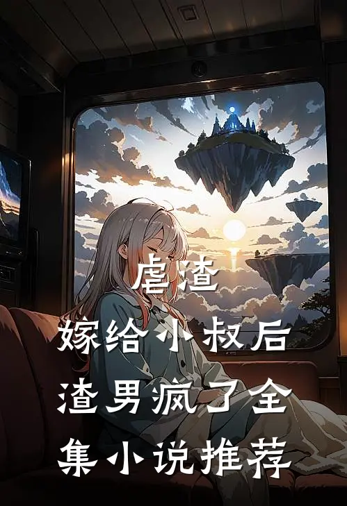 虐渣：嫁给小叔后，渣男疯了全集小说推荐