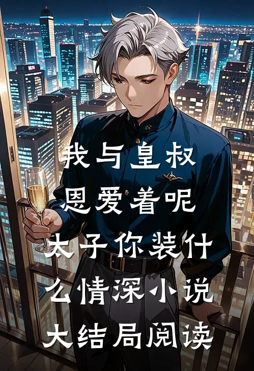 我与皇叔恩爱着呢，太子你装什么情深小说大结局阅读