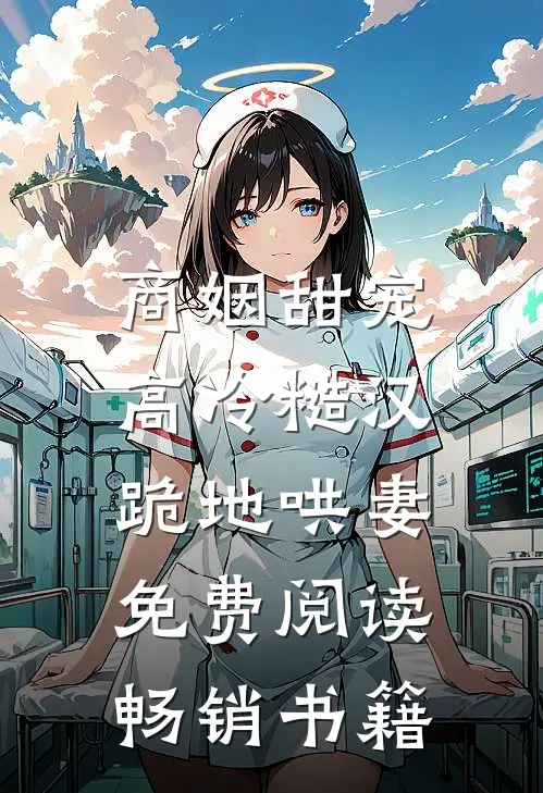 商姻甜宠,高冷糙汉跪地哄妻免费阅读畅销书籍