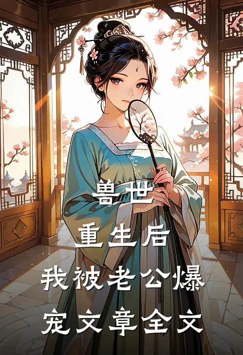 兽世：重生后，我被老公爆宠文章全文