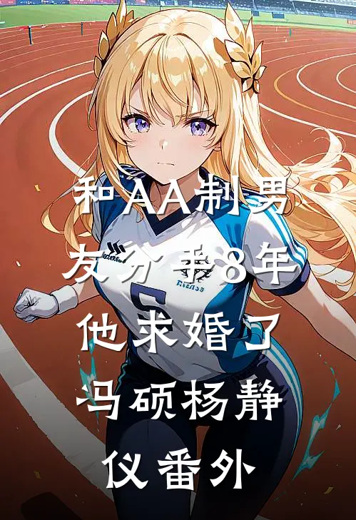 和AA制男友分手8年，他求婚了冯硕杨静仪番外