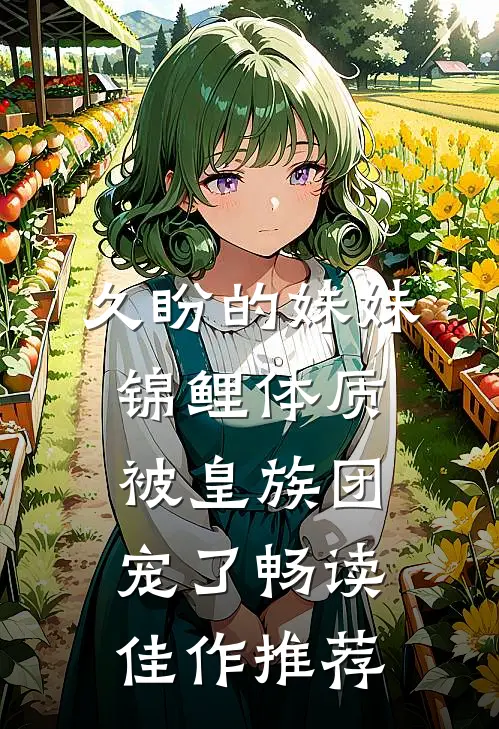 久盼的妹妹锦鲤体质，被皇族团宠了畅读佳作推荐