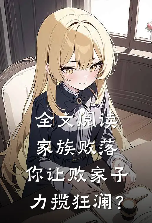 全文阅读家族败落，你让败家子力揽狂澜？