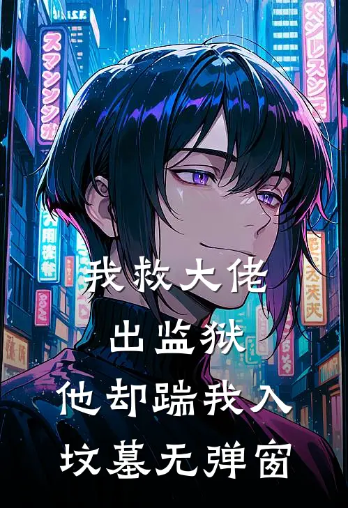 我救大佬出监狱，他却踹我入坟墓无弹窗