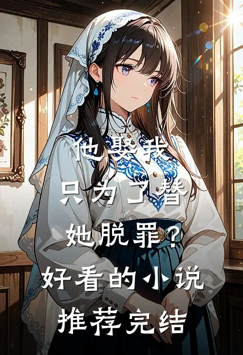 他娶我，只为了替她脱罪？好看的小说推荐完结