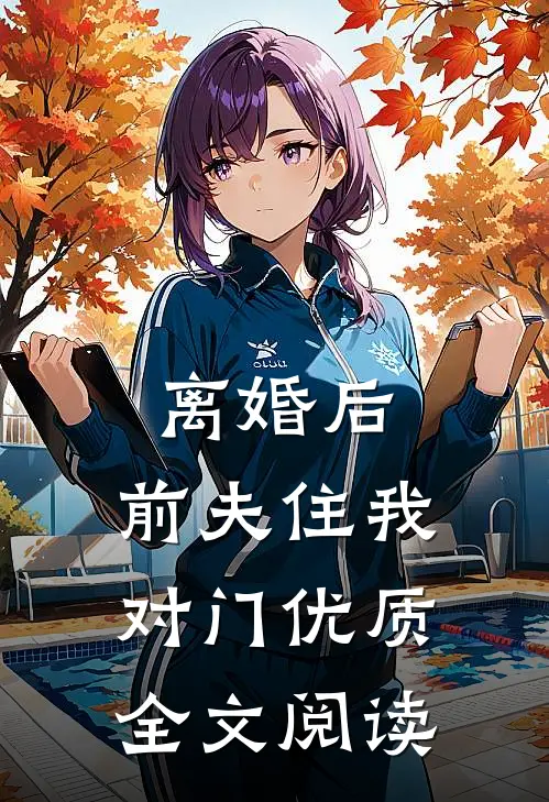 离婚后，前夫住我对门优质全文阅读