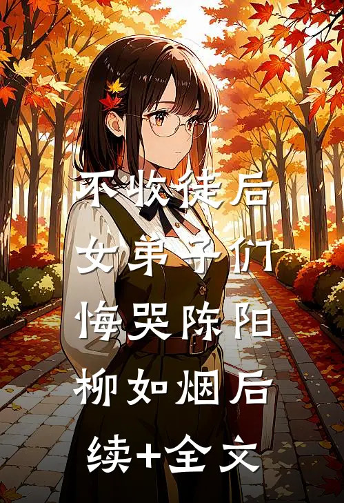 不收徒后，女弟子们悔哭陈阳柳如烟后续+全文