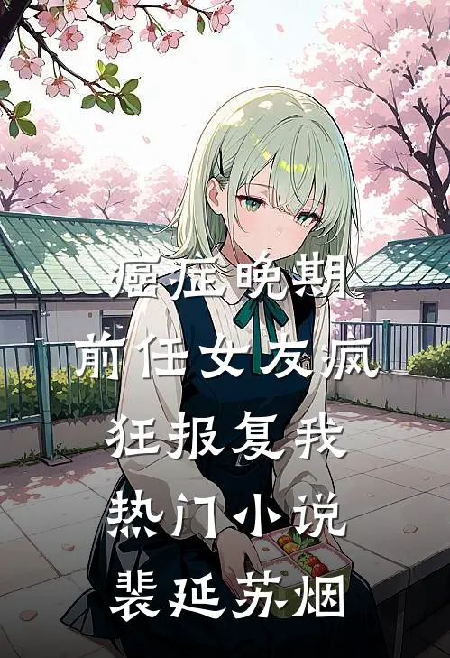 癌症晚期，前任女友疯狂报复我热门小说裴延苏烟