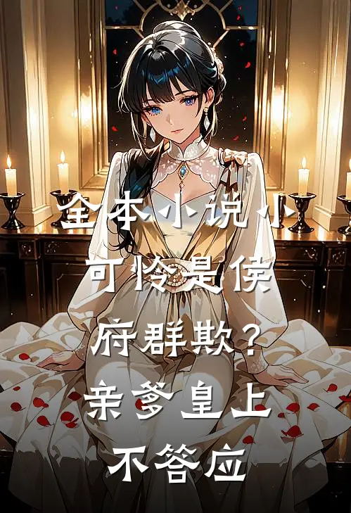 全本小说小可怜是侯府群欺？亲爹皇上不答应