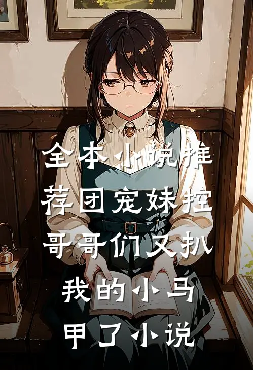 全本小说推荐团宠妹控:哥哥们又扒我的小马甲了小说