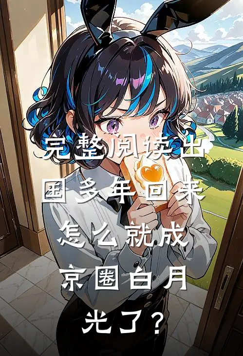 完整阅读出国多年回来，怎么就成京圈白月光了？