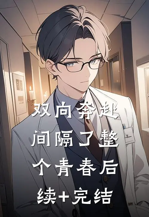 双向奔赴，间隔了整个青春后续+完结