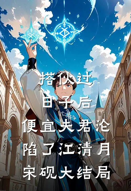 搭伙过日子后，便宜夫君沦陷了江清月宋砚大结局